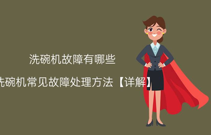 洗碗机故障有哪些 洗碗机常见故障处理方法【详解】